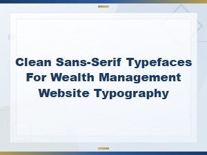 Clean Sans-Serif Typefaces for Wealth Management Websites